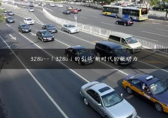 328li–「328li」的引领 新时代的驱动力