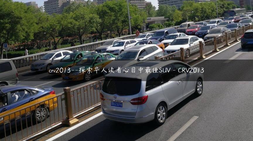 crv2013–探索华人读者心目中最佳SUV – CRV2013