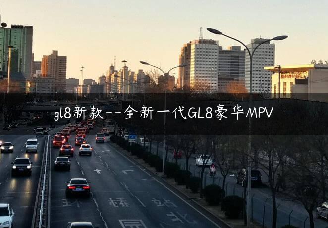 gl8新款–全新一代GL8豪华MPV