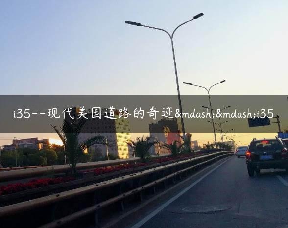 i35–现代美国道路的奇迹——i35