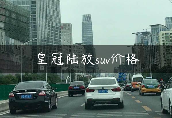 皇冠陆放suv价格