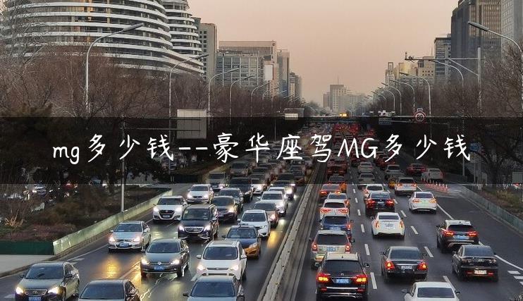 mg多少钱–豪华座驾MG多少钱