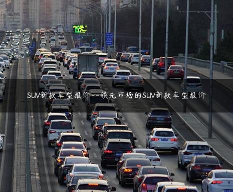 SUV新款车型报价–领先市场的SUV新款车型报价