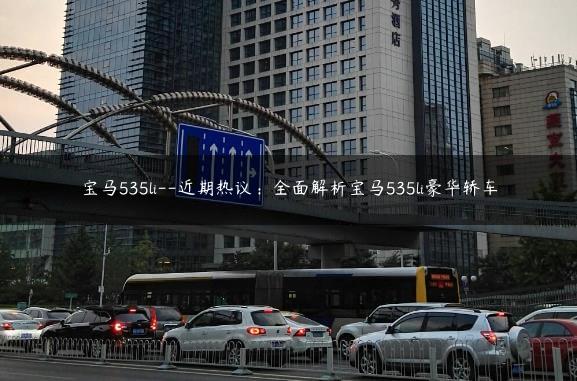 宝马535li–近期热议：全面解析宝马535li豪华轿车