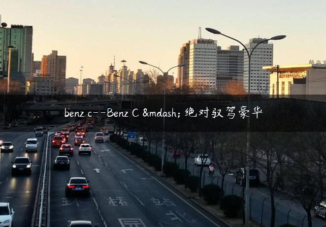 benz c–Benz C — 绝对驭驾豪华