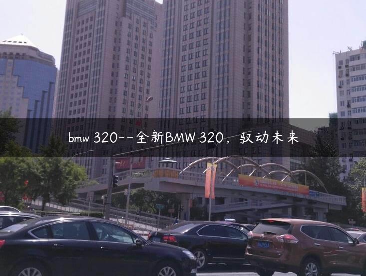 bmw 320–全新BMW 320，驭动未来