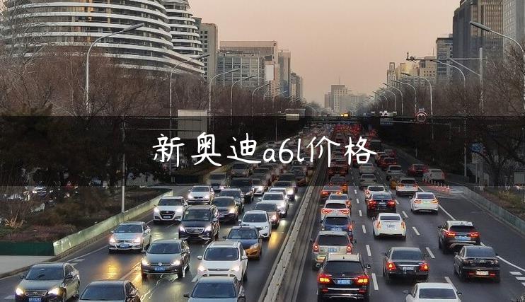 新奥迪a6l价格