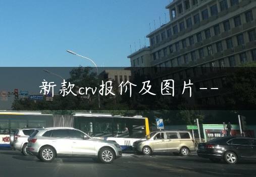 新款crv报价及图片–