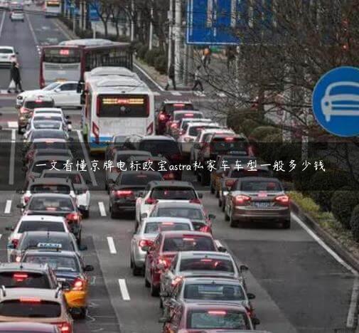 一文看懂京牌电标欧宝astra私家车车型一般多少钱