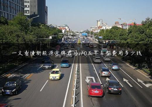 一文看懂新能源京牌君马s70五年车型费用多少钱