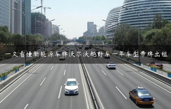 一文看懂新能源车牌沃尔沃越野车一年车型带牌出租