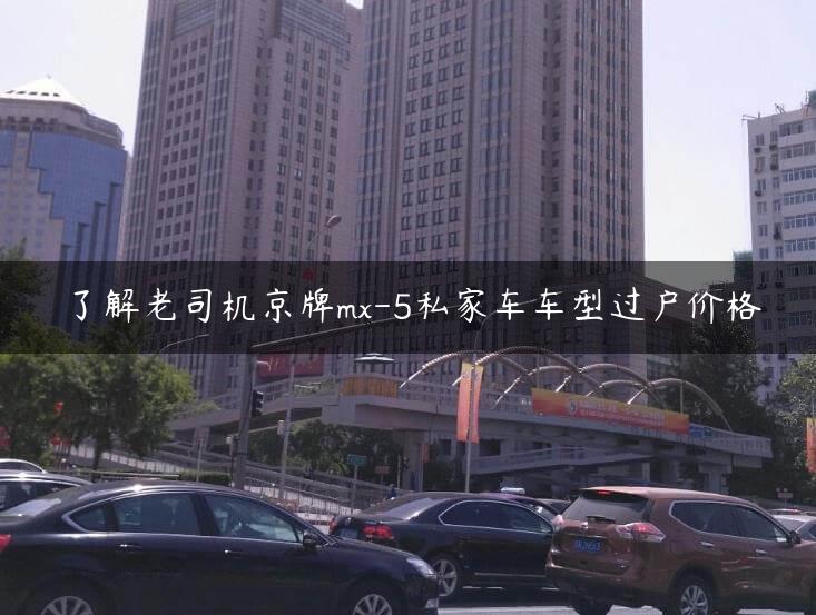 了解老司机京牌mx-5私家车车型过户价格