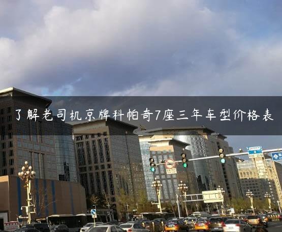 了解老司机京牌科帕奇7座三年车型价格表