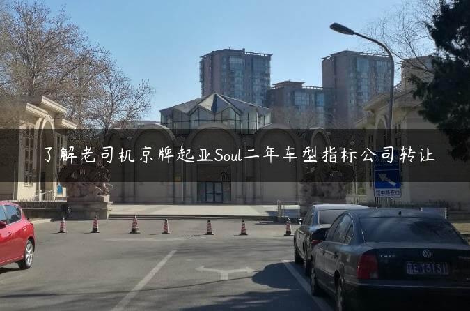 了解老司机京牌起亚Soul二年车型指标公司转让