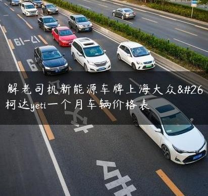 了解老司机新能源车牌上海大众斯柯达yeti一个月车辆价格表