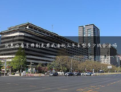 优惠必看京牌别克君威油耗三年车型多少钱合法吗