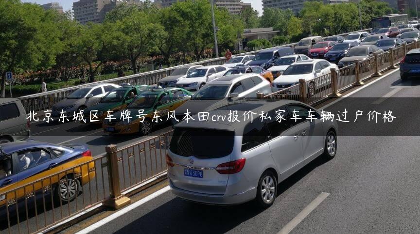 北京东城区车牌号东风本田crv报价私家车车辆过户价格