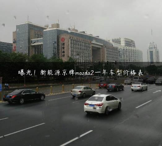 曝光！新能源京牌mazda2一年车型价格表