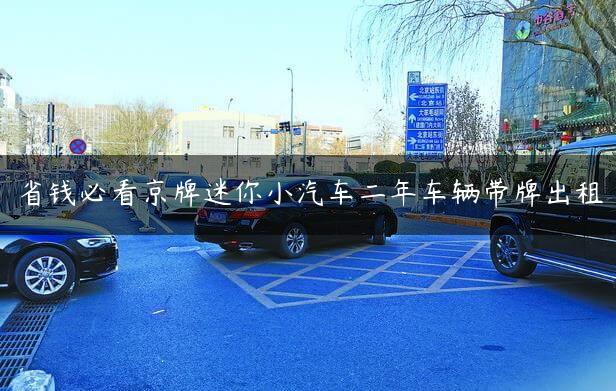 省钱必看京牌迷你小汽车二年车辆带牌出租
