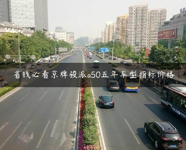 省钱必看京牌骏派a50五年车型指标价格