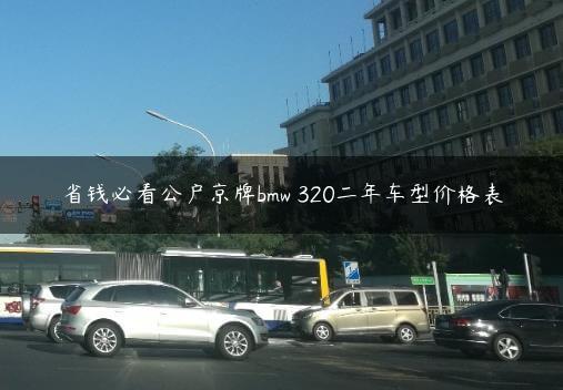 省钱必看公户京牌bmw 320二年车型价格表