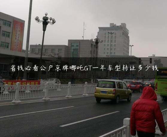省钱必看公户京牌哪吒GT一年车型转让多少钱