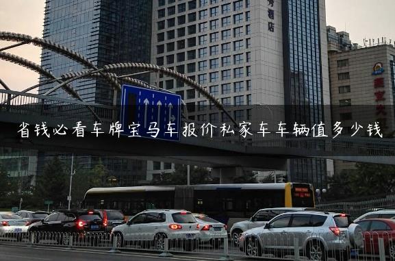 省钱必看车牌宝马车报价私家车车辆值多少钱