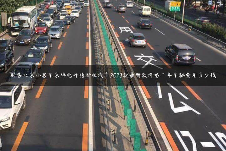 解答北京小客车京牌电标特斯拉汽车2023款最新款价格二年车辆费用多少钱