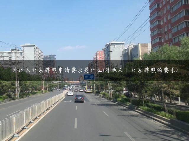 外地人北京牌照申请要求是什么(外地人上北京牌照的要求)