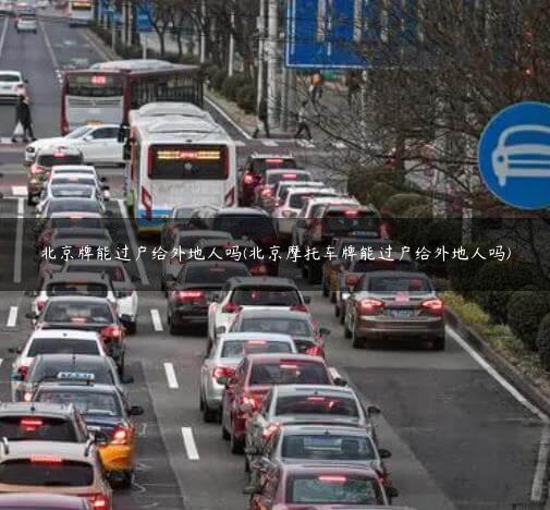 北京牌能过户给外地人吗(北京摩托车牌能过户给外地人吗)