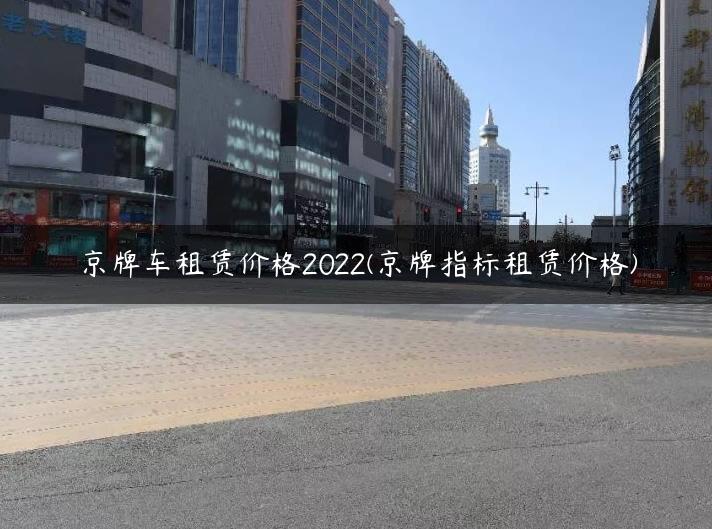 京牌车租赁价格2022(京牌指标租赁价格)