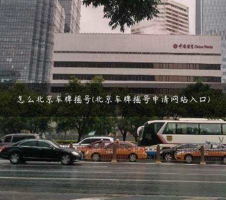 怎么北京车牌摇号(北京车牌摇号申请网站入口)