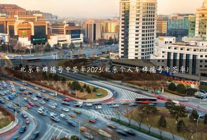 北京车牌摇号中签率2023(北京个人车牌摇号中签率)