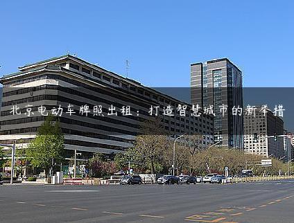 北京电X牌照出租：打造智慧城市的新举措