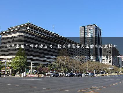 北京出租车牌市场波动：投资者需要关注的风险点解析