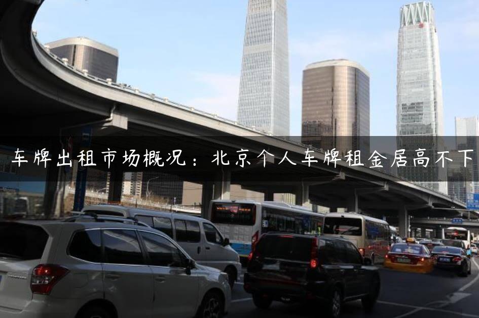 车牌出租市场概况：北京个人车牌租金居高不下