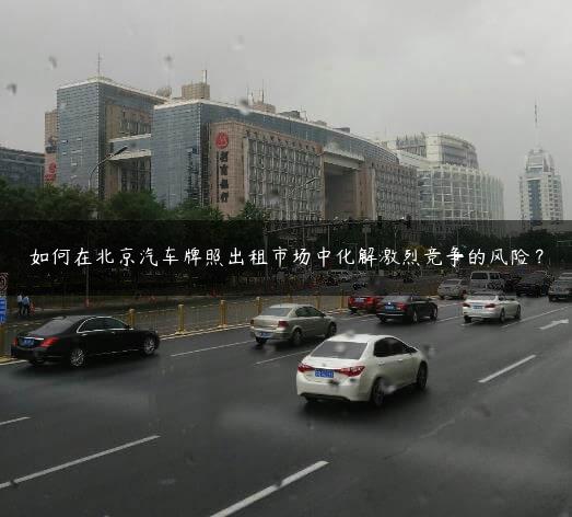 如X北京汽车牌照出租市场中化解激烈竞争的风险？