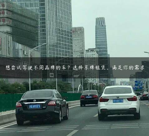 想尝试驾驶不同品牌的车？选择京牌租赁，满足你的需求