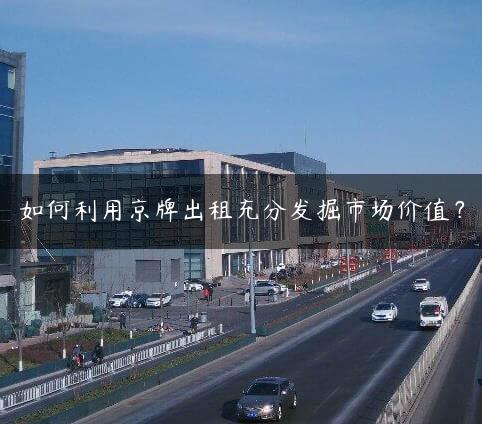 如何利用京牌出租充分发掘市场价值？