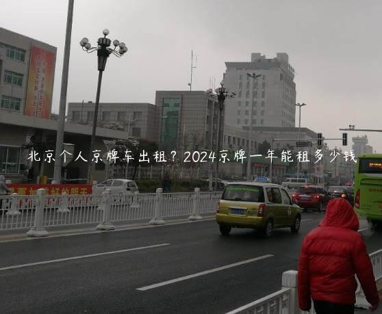 北京个人京牌车出租？2024京牌一年能租多少钱