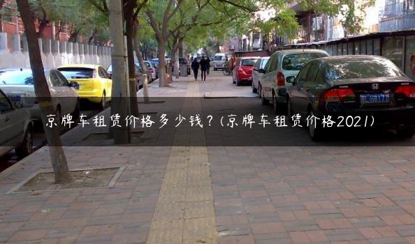 京牌车租赁价格多少钱？(京牌车租赁价格2021)