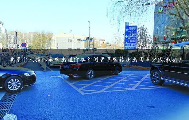 北京个人指标车牌出租价格？闲置京牌转让X多少钱(最新）