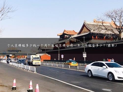 个人京牌租多少钱一个月？出租京牌公司一年三年租金多少？(最新）