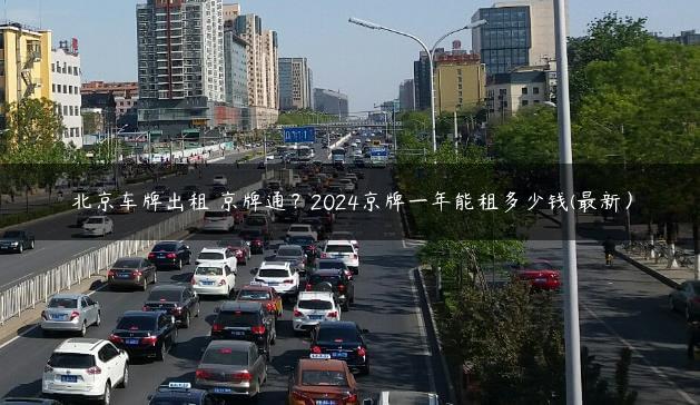 北京车牌出租 京牌通？2024京牌一年能租多少钱(最新）