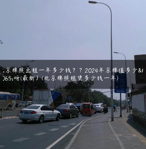北京牌照出租一年多少钱？？2024年京牌值多少钱呀(最新）(北京牌照租赁多少钱一年)