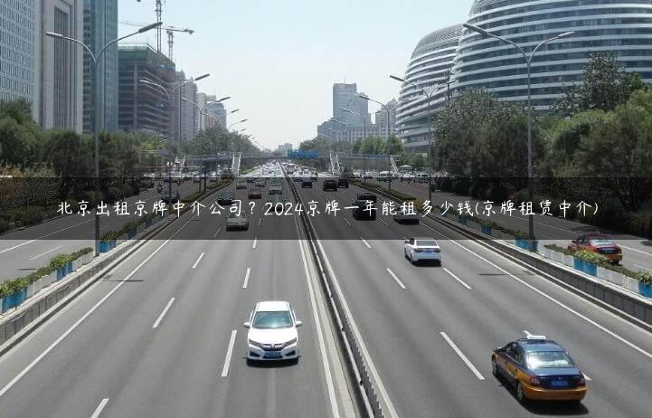 北京出租京牌中介公司？2024京牌一年能租多少钱(京牌租赁中介)