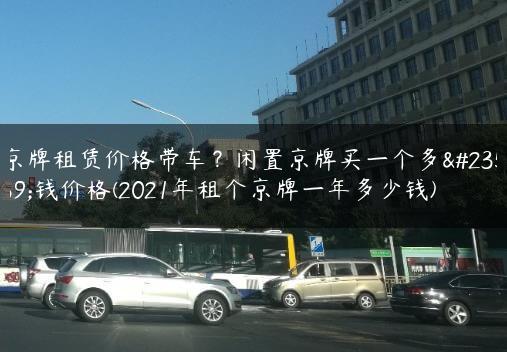 京牌租赁价格带车？闲置京牌买一个多少钱价格(20X租个京牌一年多少钱)