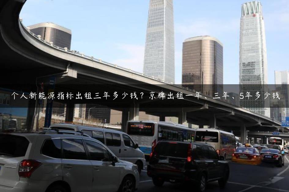 个人新能源指标出租三年多少钱？京牌出租一年、三年、5年多少钱