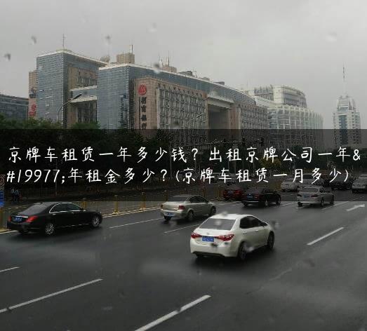 京牌车租赁一年多少钱？出租京牌公司一年三年租金多少？(京牌车租赁一月多少)