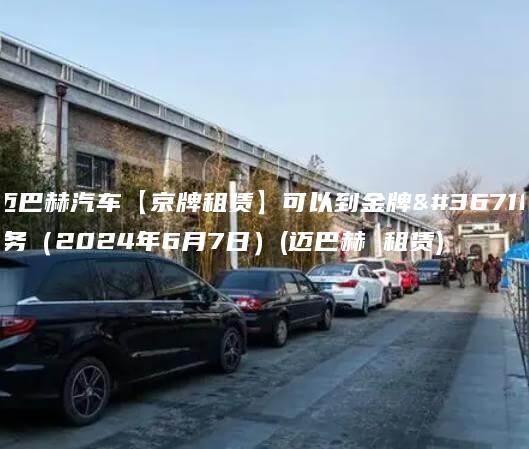 迈巴赫汽车【京牌租赁】可以到金牌车务（2024年6月7日）(迈巴赫 租赁)